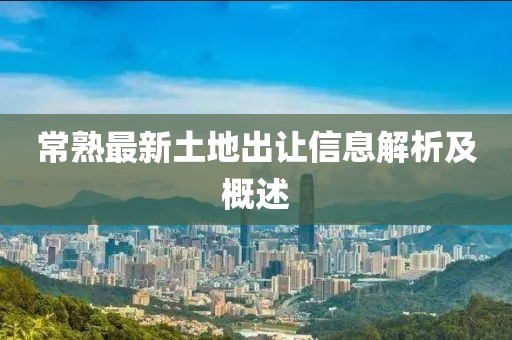常熟最新土地出让信息解析及概述