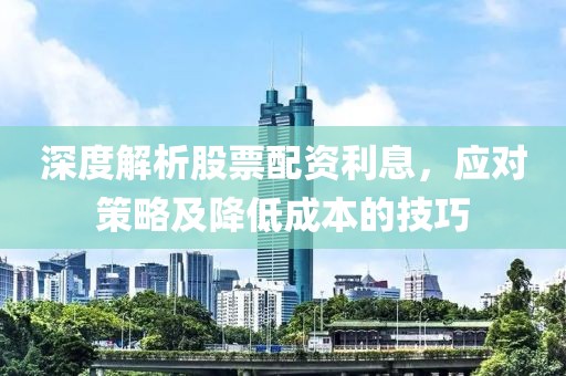 深度解析股票配资利息，应对策略及降低成本的技巧