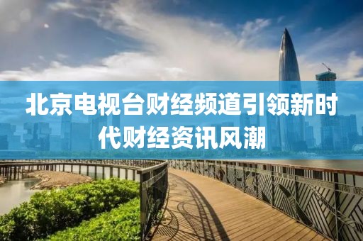 北京电视台财经频道引领新时代财经资讯风潮