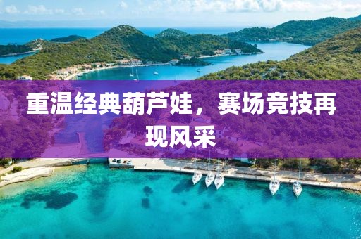重温经典葫芦娃，赛场竞技再现风采