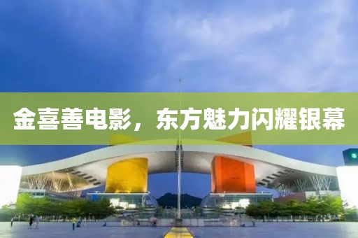 金喜善电影，东方魅力闪耀银幕