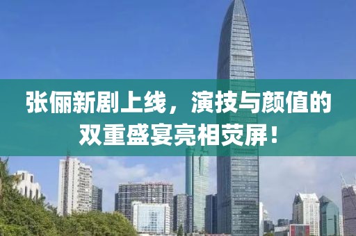 张俪新剧上线，演技与颜值的双重盛宴亮相荧屏！