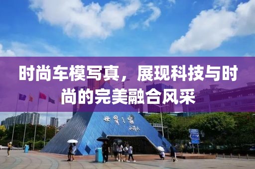 时尚车模写真，展现科技与时尚的完美融合风采