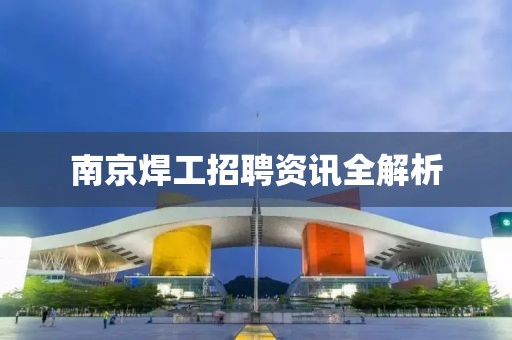南京焊工招聘资讯全解析