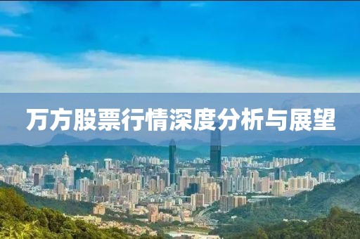 万方股票行情深度分析与展望
