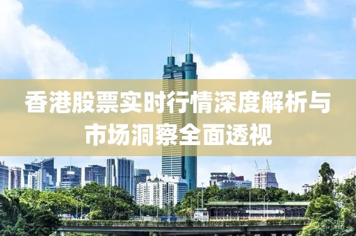 香港股票实时行情深度解析与市场洞察全面透视