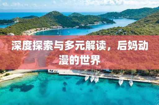 深度探索与多元解读，后妈动漫的世界