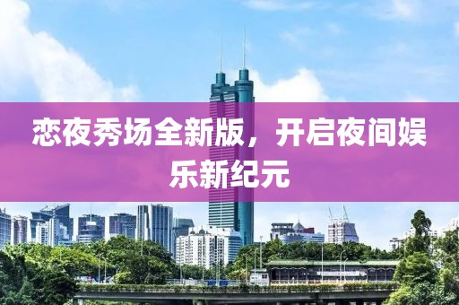 恋夜秀场全新版，开启夜间娱乐新纪元