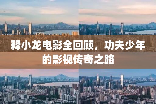 释小龙电影全回顾，功夫少年的影视传奇之路