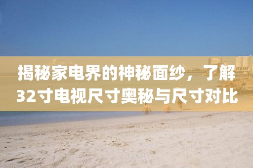 揭秘家电界的神秘面纱，了解32寸电视尺寸奥秘与尺寸对比
