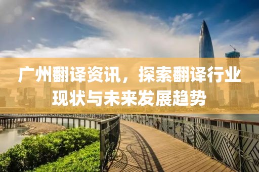 广州翻译资讯，探索翻译行业现状与未来发展趋势