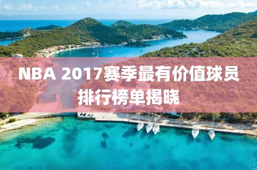 NBA 2017赛季最有价值球员排行榜单揭晓