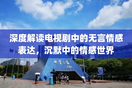 深度解读电视剧中的无言情感表达，沉默中的情感世界