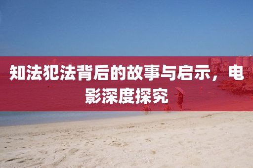 知法犯法背后的故事与启示，电影深度探究