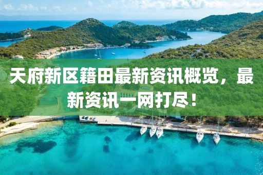 天府新区籍田最新资讯概览，最新资讯一网打尽！
