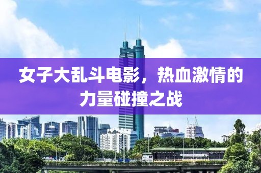 女子大乱斗电影，热血激情的力量碰撞之战