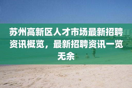 苏州高新区人才市场最新招聘资讯概览，最新招聘资讯一览无余