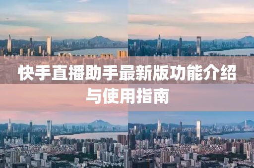 快手直播助手最新版功能介绍与使用指南