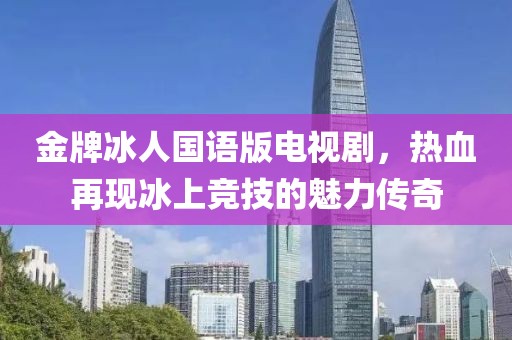 金牌冰人国语版电视剧，热血再现冰上竞技的魅力传奇
