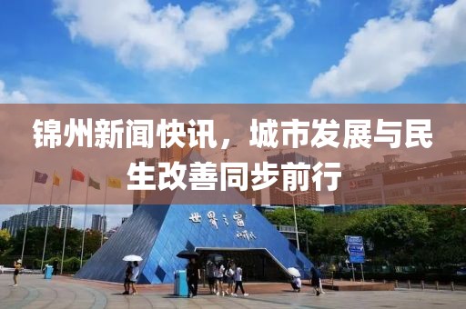 锦州新闻快讯，城市发展与民生改善同步前行