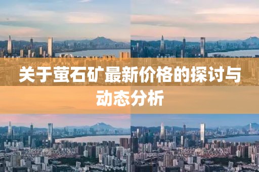 关于萤石矿最新价格的探讨与动态分析