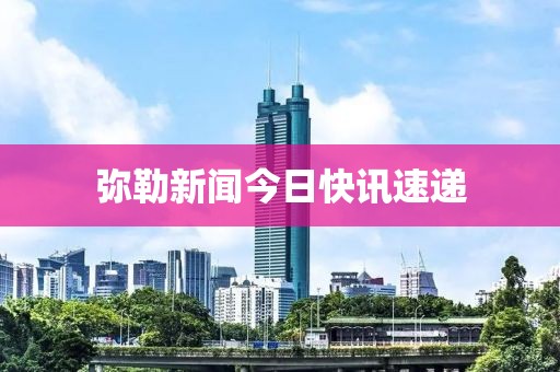 弥勒新闻今日快讯速递