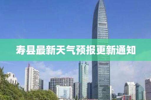 寿县最新天气预报更新通知