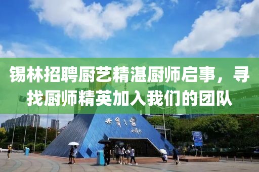 锡林招聘厨艺精湛厨师启事，寻找厨师精英加入我们的团队