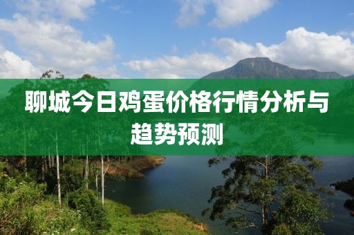 聊城今日鸡蛋价格行情分析与趋势预测