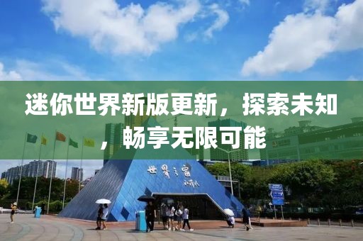 迷你世界新版更新，探索未知，畅享无限可能