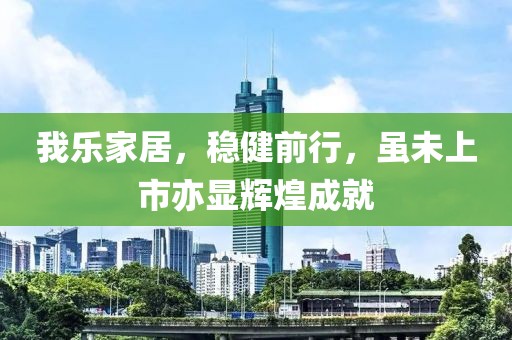 我乐家居，稳健前行，虽未上市亦显辉煌成就