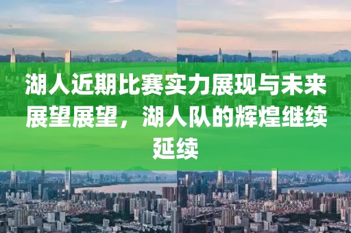 湖人近期比赛实力展现与未来展望展望，湖人队的辉煌继续延续