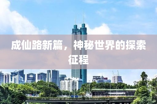 成仙路新篇，神秘世界的探索征程