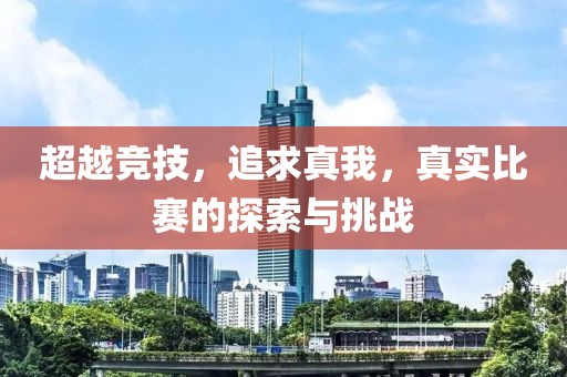 超越竞技，追求真我，真实比赛的探索与挑战