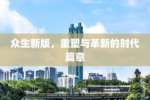 众生新版，重塑与革新的时代篇章