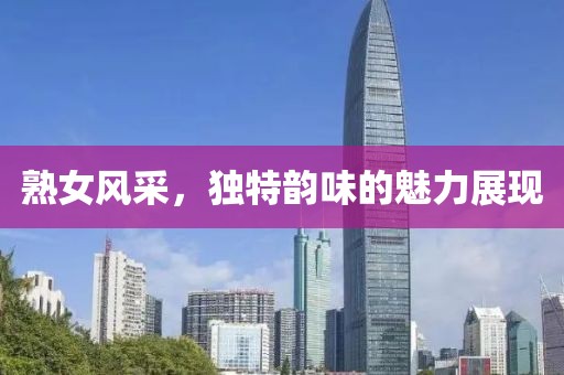 熟女风采，独特韵味的魅力展现