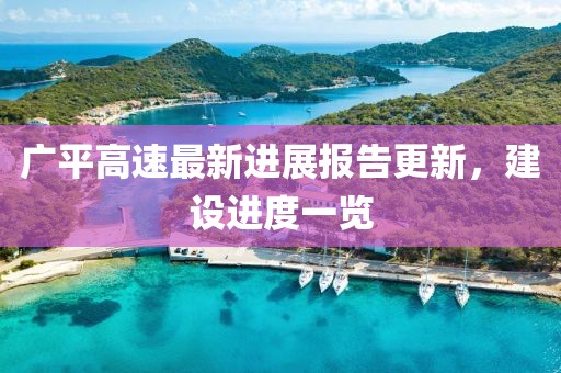 广平高速最新进展报告更新，建设进度一览