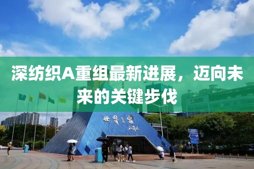 深纺织A重组最新进展，迈向未来的关键步伐