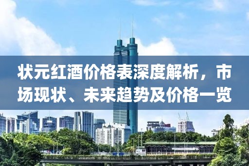 状元红酒价格表深度解析，市场现状、未来趋势及价格一览