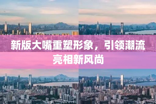 新版大嘴重塑形象，引领潮流亮相新风尚
