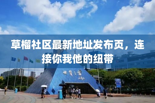 草榴社区最新地址发布页，连接你我他的纽带
