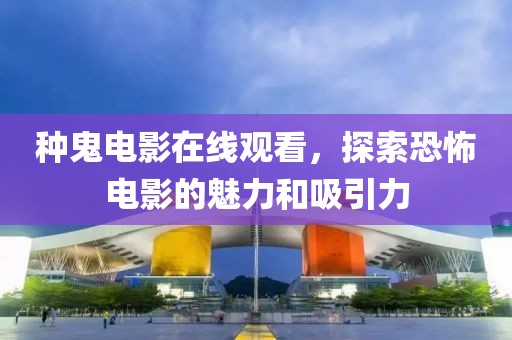 种鬼电影在线观看，探索恐怖电影的魅力和吸引力