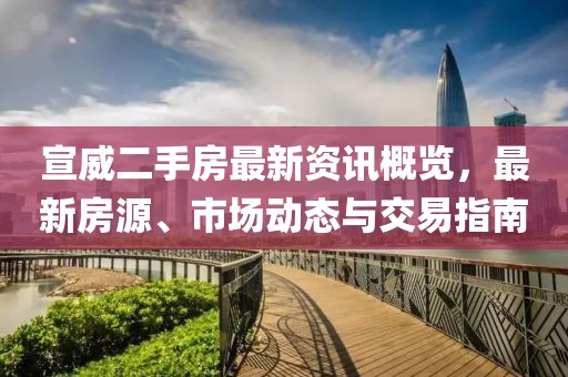 宣威二手房最新资讯概览，最新房源、市场动态与交易指南