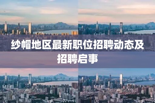 纱帽地区最新职位招聘动态及招聘启事