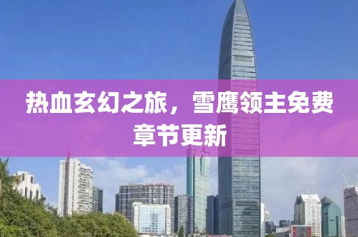 热血玄幻之旅，雪鹰领主免费章节更新