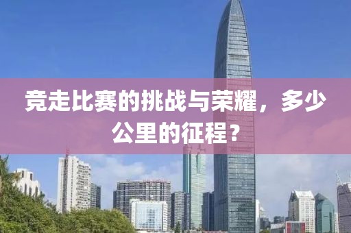 竞走比赛的挑战与荣耀，多少公里的征程？