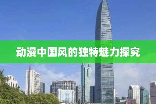 动漫中国风的独特魅力探究