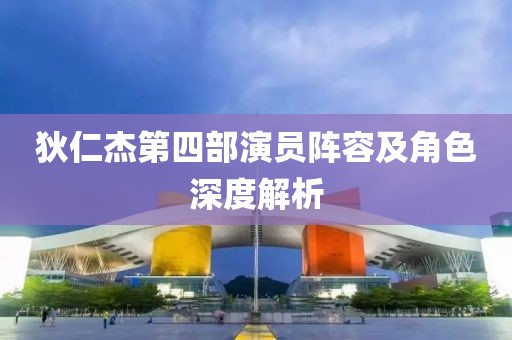 狄仁杰第四部演员阵容及角色深度解析