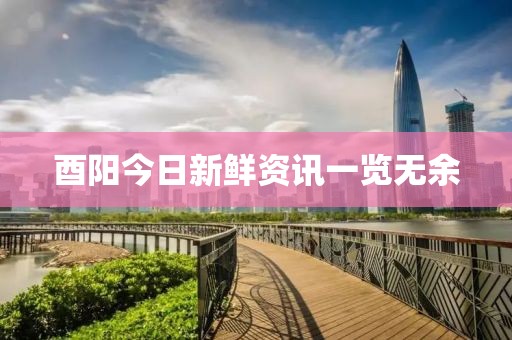 酉阳今日新鲜资讯一览无余
