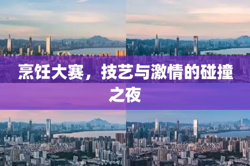 烹饪大赛，技艺与激情的碰撞之夜